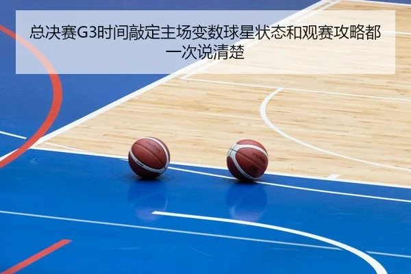 总决赛G3时间敲定主场变数球星状态和观赛攻略都一次说清楚